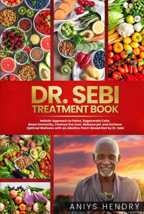 DR. SEBI'S TREATMENT BOOK: Holistic Approach to Detox, Regenerate Cells, Boost Immunity, Cleanse the Liver, Balance pH, and Achieve Optimal Wellness with an Alkaline Plant-Based Diet by Dr. Sebi