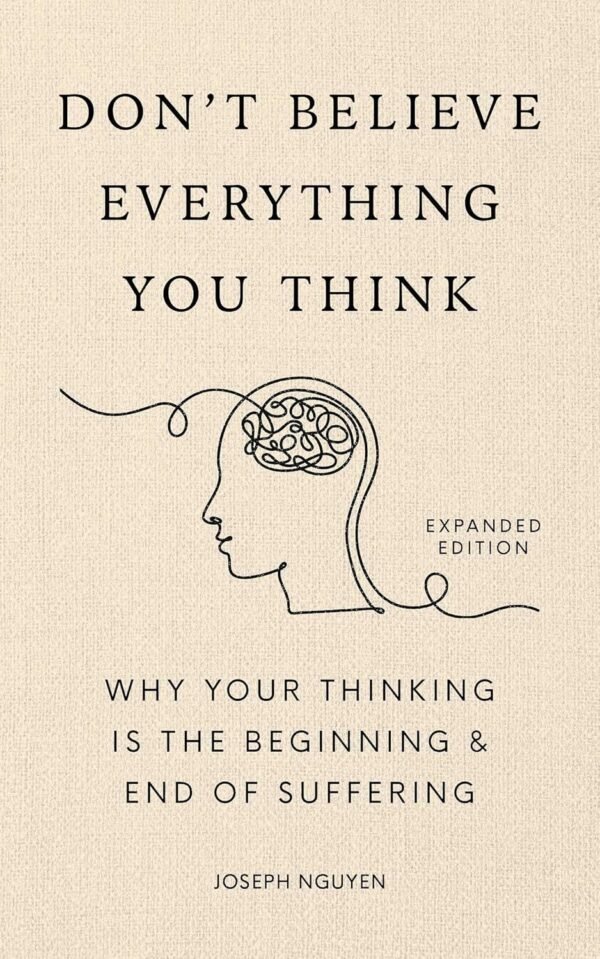 Don't Believe Everything You Think (Expanded Edition): Why Your Thinking Is The Beginning & End Of Suffering (Graduation Gift) (Books By Joseph Nguyen)