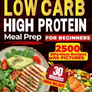LOW CARB HIGH PROTEIN MEAL PREP FOR BEGINNERS: 2500 Days of Effortless Recipes for Muscle Growth, Weight Loss, Lasting Energy, and a Healthier You