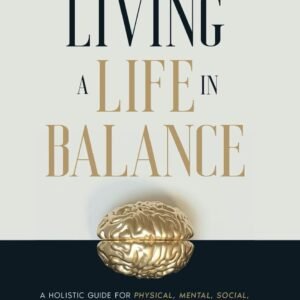 Living a Life in Balance: A Holistic Guide for Physical, Mental, Social, Spiritual Health & Performance