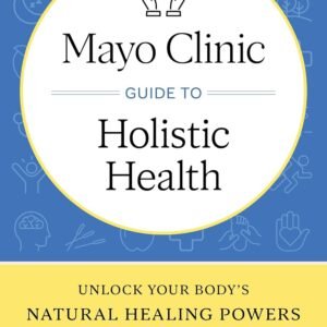Mayo Clinic Guide to Holistic Health: Unlock your body's natural healing powers