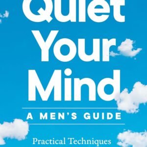 Quiet Your Mind: A Men's Guide: Practical Techniques to Stop Overthinking and Take Charge of Your Life