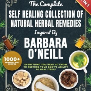 The Complete Self Healing Collection of Natural Herbal Remedies Inspired by Barbara O'Neill: Everything You Need to Know to Restore Your Body’s Ability to Heal Itself
