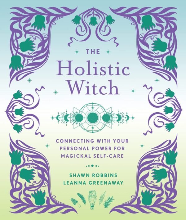 The Holistic Witch: Connecting with Your Personal Power for Magickal Self-Care (The Modern-Day Witch, 10)