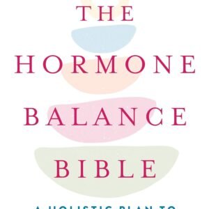 The Hormone Balance Bible: A Holistic Plan to Create Lifelong Health